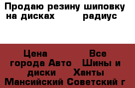 Продаю резину шиповку на дисках 185-65 радиус 15 › Цена ­ 10 000 - Все города Авто » Шины и диски   . Ханты-Мансийский,Советский г.